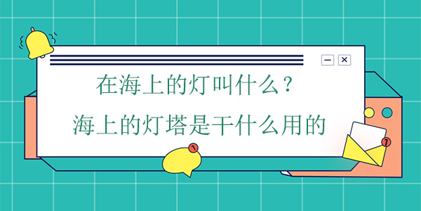 在海上的燈叫什么？海上的燈塔是干什么用的